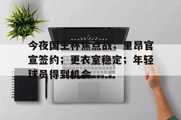 Kaiyun Sports-开云体育-今夜国王杯焦点战；里昂官宣签约；更衣室稳定；年轻球员得到机会的简单介绍