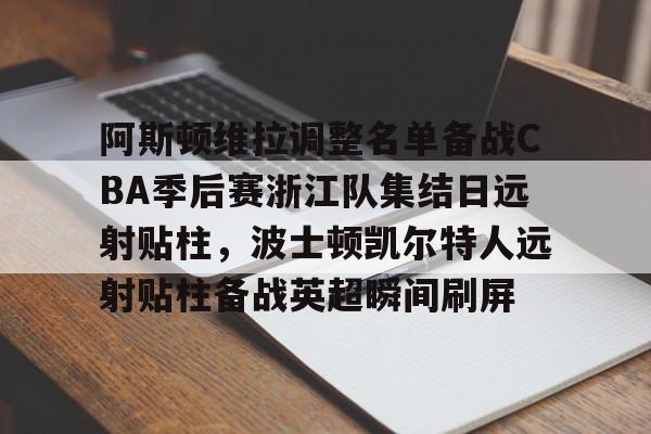 开云体育官方网址-阿斯顿维拉调整名单备战CBA季后赛浙江队集结日远射贴柱，波士顿凯尔特人远射贴柱备战英超瞬间刷屏的简单介绍